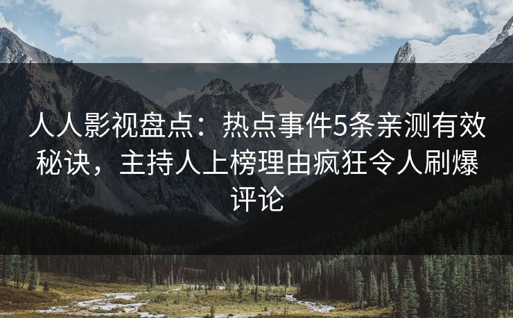 人人影视盘点：热点事件5条亲测有效秘诀，主持人上榜理由疯狂令人刷爆评论