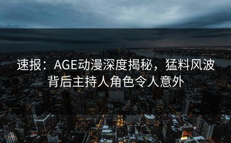详细阅读:速报:AGE动漫深度揭秘,猛料风波背后主持人角色令人意外 速报:AGE动漫深度揭秘,猛料风波背后主持人角色令人意外