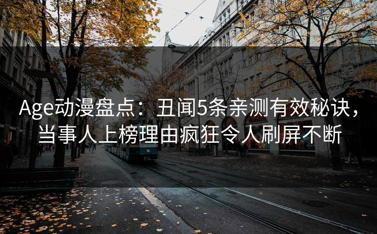 Age动漫盘点：丑闻5条亲测有效秘诀，当事人上榜理由疯狂令人刷屏不断