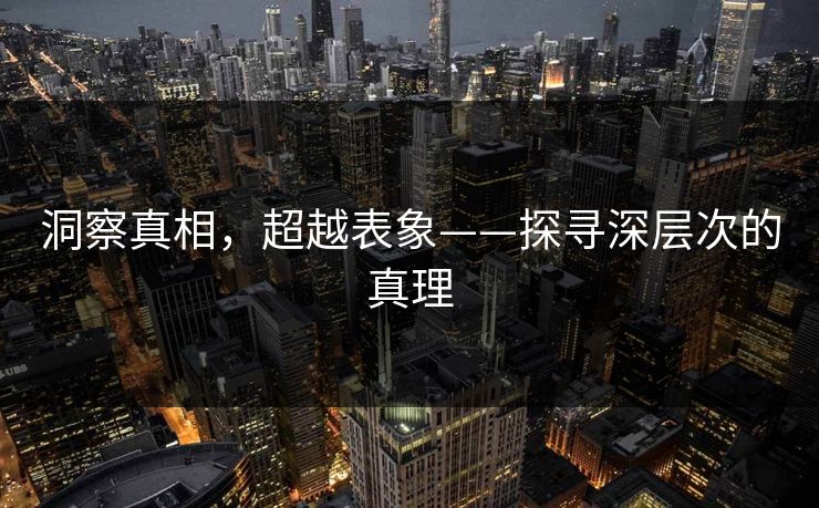 洞察真相,超越表象——探寻深层次的真理